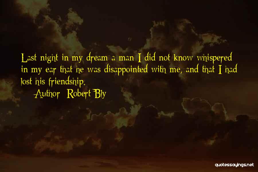 Robert Bly Quotes: Last Night In My Dream A Man I Did Not Know Whispered In My Ear That He Was Disappointed With