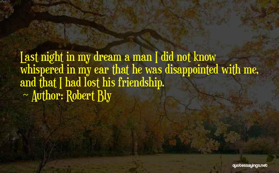 Robert Bly Quotes: Last Night In My Dream A Man I Did Not Know Whispered In My Ear That He Was Disappointed With