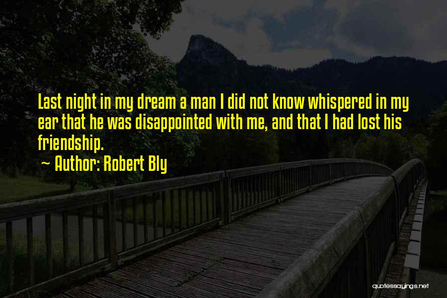 Robert Bly Quotes: Last Night In My Dream A Man I Did Not Know Whispered In My Ear That He Was Disappointed With