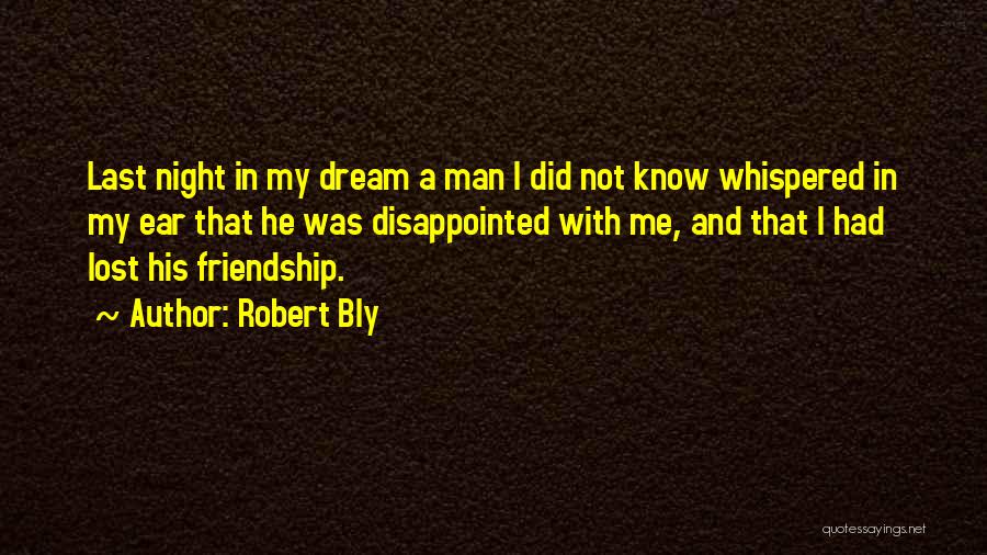 Robert Bly Quotes: Last Night In My Dream A Man I Did Not Know Whispered In My Ear That He Was Disappointed With