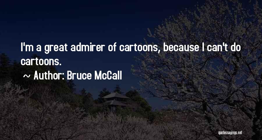 Bruce McCall Quotes: I'm A Great Admirer Of Cartoons, Because I Can't Do Cartoons.