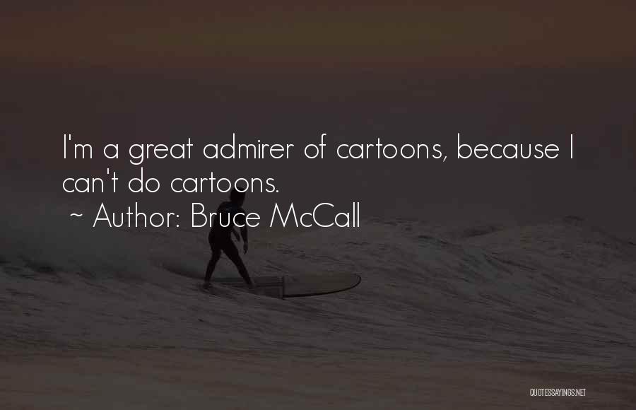 Bruce McCall Quotes: I'm A Great Admirer Of Cartoons, Because I Can't Do Cartoons.