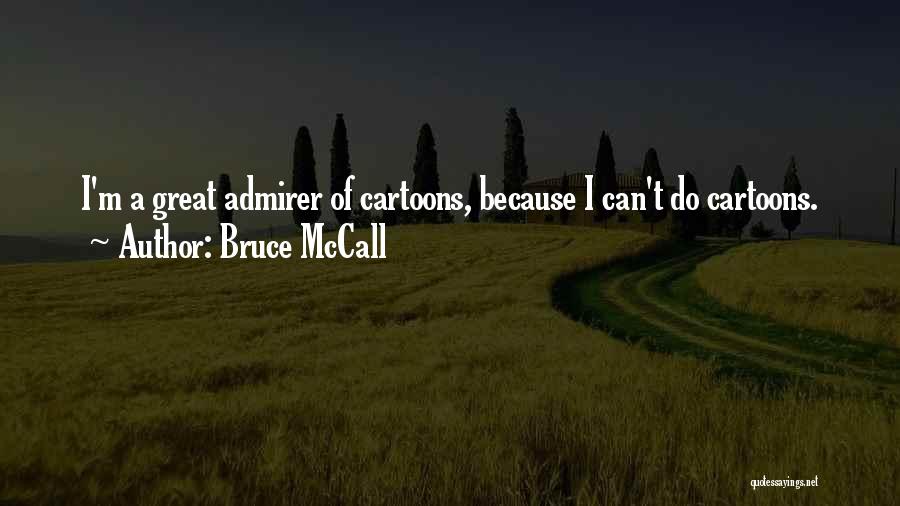 Bruce McCall Quotes: I'm A Great Admirer Of Cartoons, Because I Can't Do Cartoons.