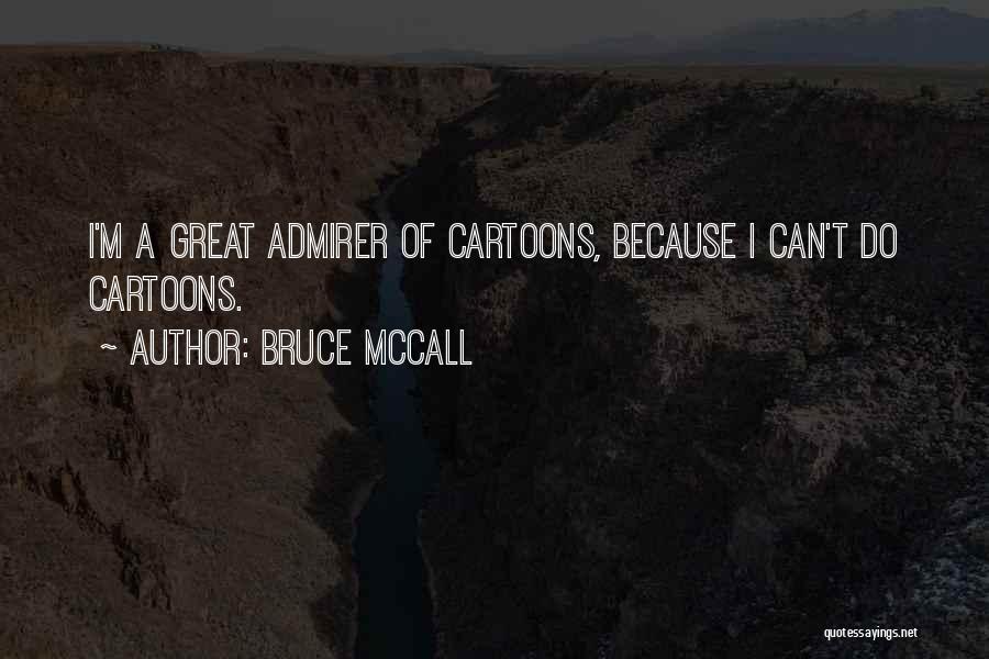Bruce McCall Quotes: I'm A Great Admirer Of Cartoons, Because I Can't Do Cartoons.