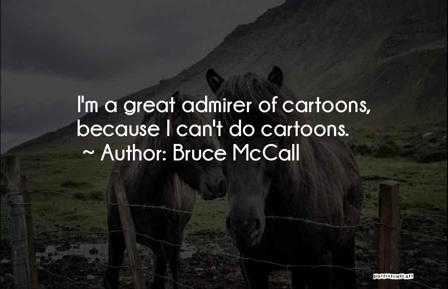 Bruce McCall Quotes: I'm A Great Admirer Of Cartoons, Because I Can't Do Cartoons.