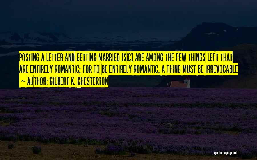 Gilbert K. Chesterton Quotes: Posting A Letter And Getting Married [sic] Are Among The Few Things Left That Are Entirely Romantic; For To Be