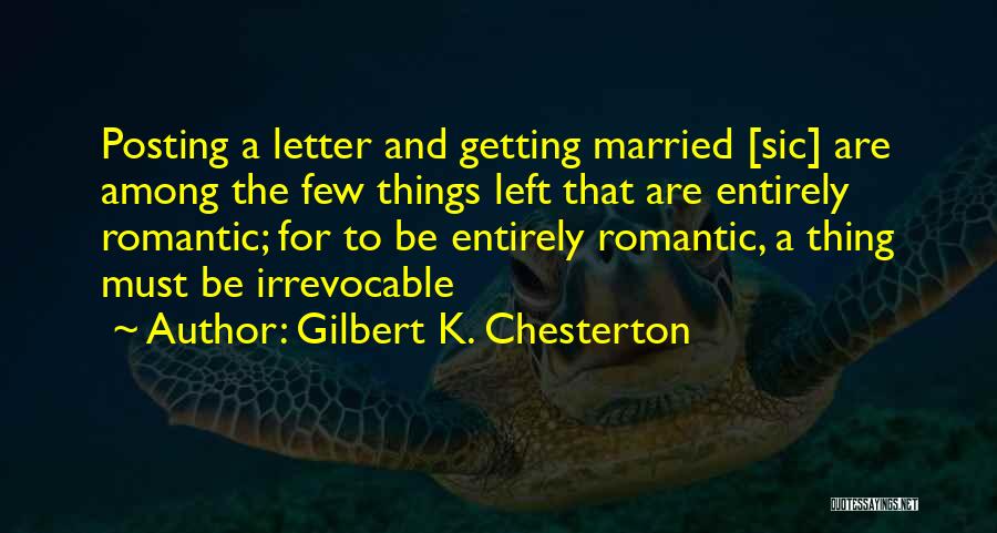 Gilbert K. Chesterton Quotes: Posting A Letter And Getting Married [sic] Are Among The Few Things Left That Are Entirely Romantic; For To Be