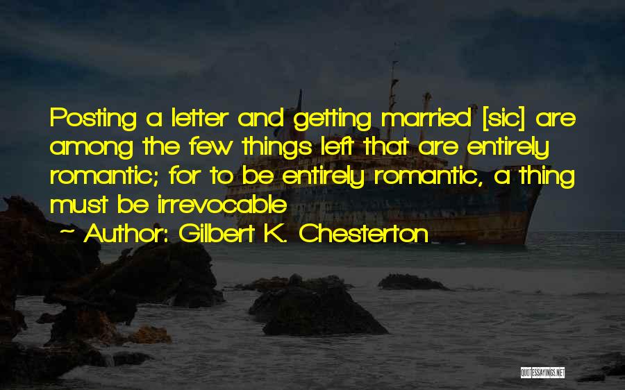 Gilbert K. Chesterton Quotes: Posting A Letter And Getting Married [sic] Are Among The Few Things Left That Are Entirely Romantic; For To Be