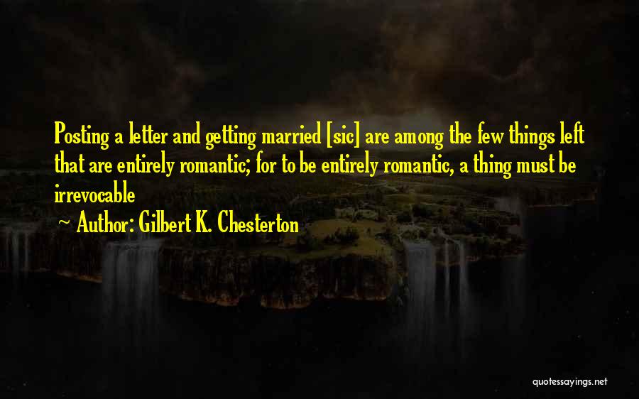 Gilbert K. Chesterton Quotes: Posting A Letter And Getting Married [sic] Are Among The Few Things Left That Are Entirely Romantic; For To Be