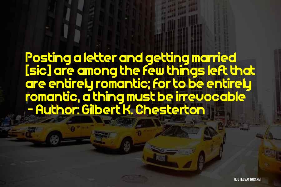 Gilbert K. Chesterton Quotes: Posting A Letter And Getting Married [sic] Are Among The Few Things Left That Are Entirely Romantic; For To Be