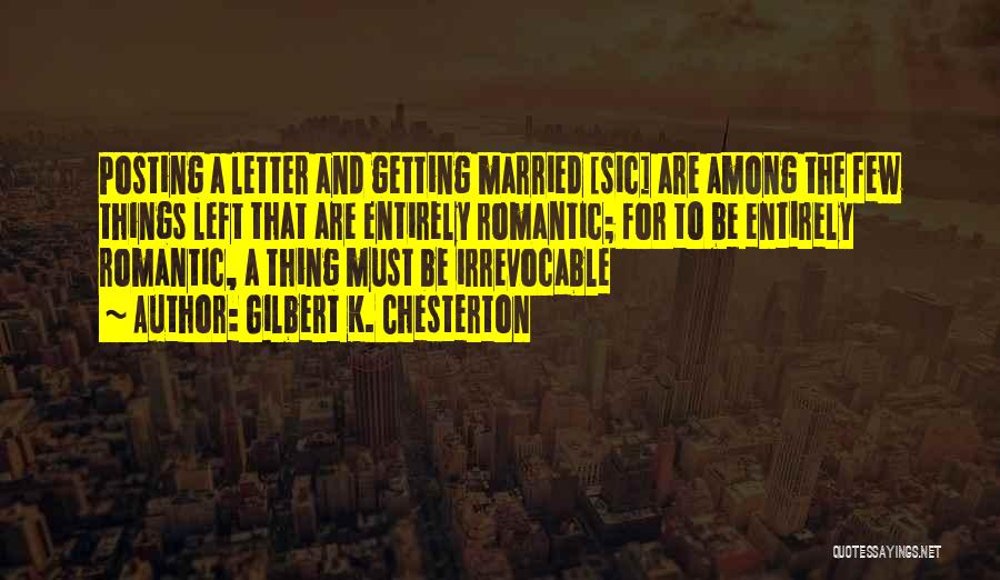 Gilbert K. Chesterton Quotes: Posting A Letter And Getting Married [sic] Are Among The Few Things Left That Are Entirely Romantic; For To Be