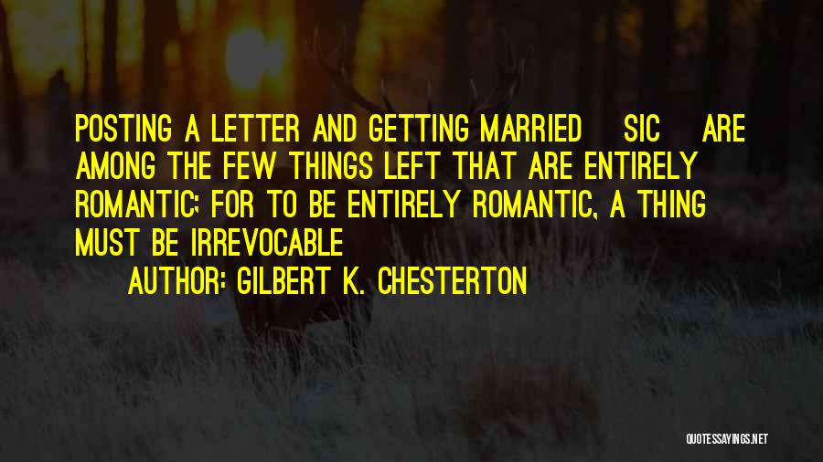 Gilbert K. Chesterton Quotes: Posting A Letter And Getting Married [sic] Are Among The Few Things Left That Are Entirely Romantic; For To Be