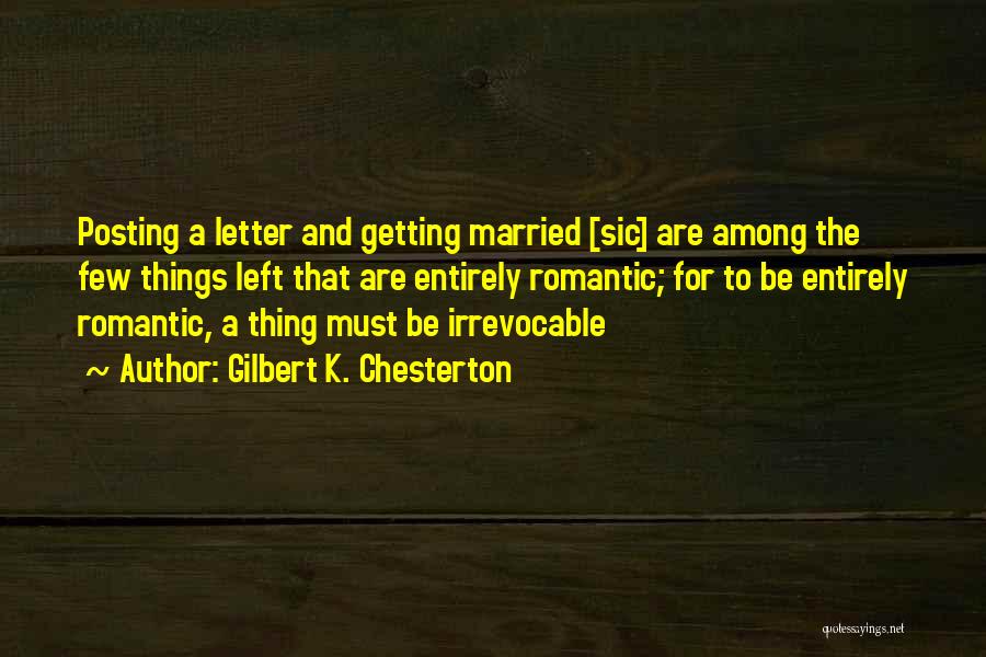 Gilbert K. Chesterton Quotes: Posting A Letter And Getting Married [sic] Are Among The Few Things Left That Are Entirely Romantic; For To Be