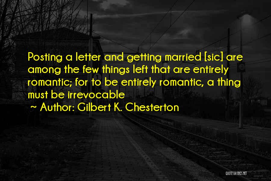 Gilbert K. Chesterton Quotes: Posting A Letter And Getting Married [sic] Are Among The Few Things Left That Are Entirely Romantic; For To Be