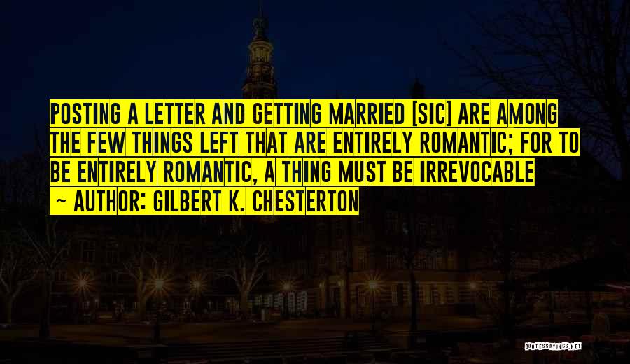 Gilbert K. Chesterton Quotes: Posting A Letter And Getting Married [sic] Are Among The Few Things Left That Are Entirely Romantic; For To Be