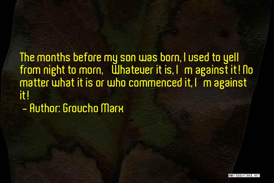 Groucho Marx Quotes: The Months Before My Son Was Born, I Used To Yell From Night To Morn, 'whatever It Is, I'm Against