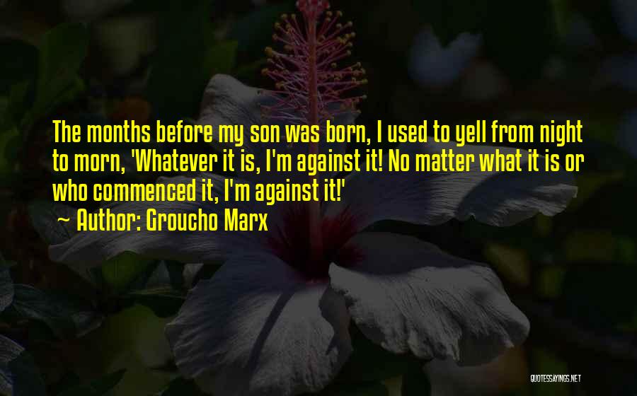 Groucho Marx Quotes: The Months Before My Son Was Born, I Used To Yell From Night To Morn, 'whatever It Is, I'm Against