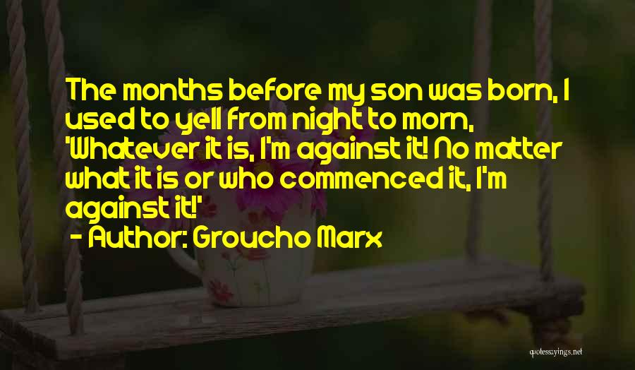 Groucho Marx Quotes: The Months Before My Son Was Born, I Used To Yell From Night To Morn, 'whatever It Is, I'm Against
