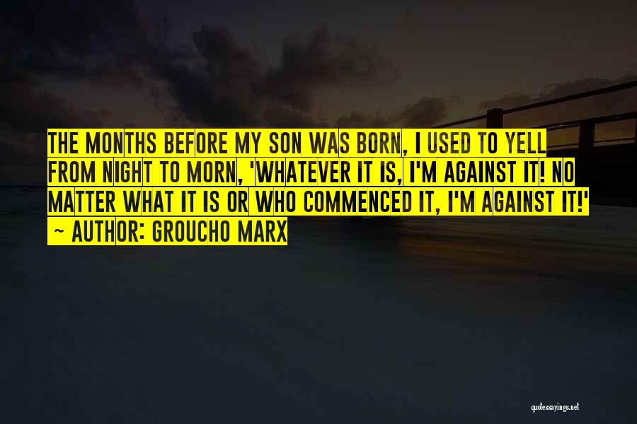Groucho Marx Quotes: The Months Before My Son Was Born, I Used To Yell From Night To Morn, 'whatever It Is, I'm Against