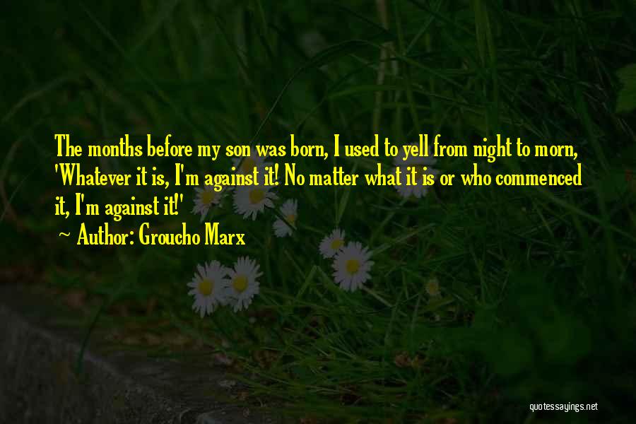 Groucho Marx Quotes: The Months Before My Son Was Born, I Used To Yell From Night To Morn, 'whatever It Is, I'm Against
