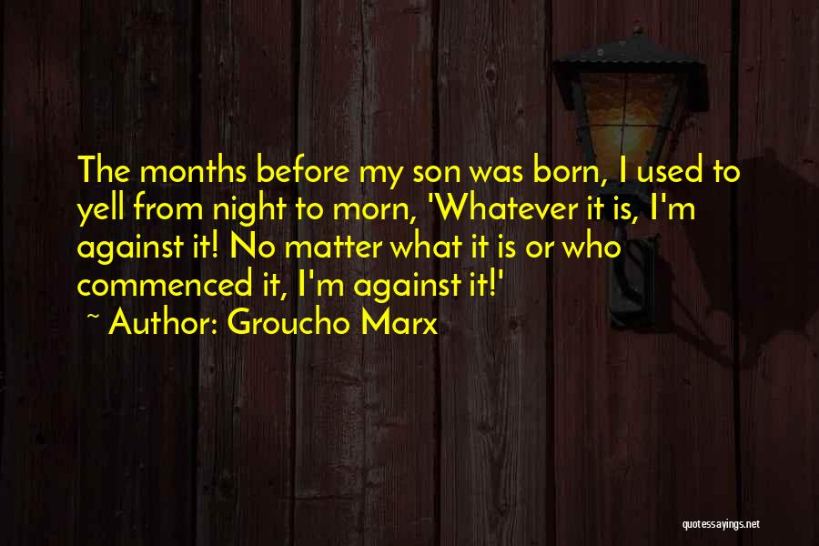 Groucho Marx Quotes: The Months Before My Son Was Born, I Used To Yell From Night To Morn, 'whatever It Is, I'm Against