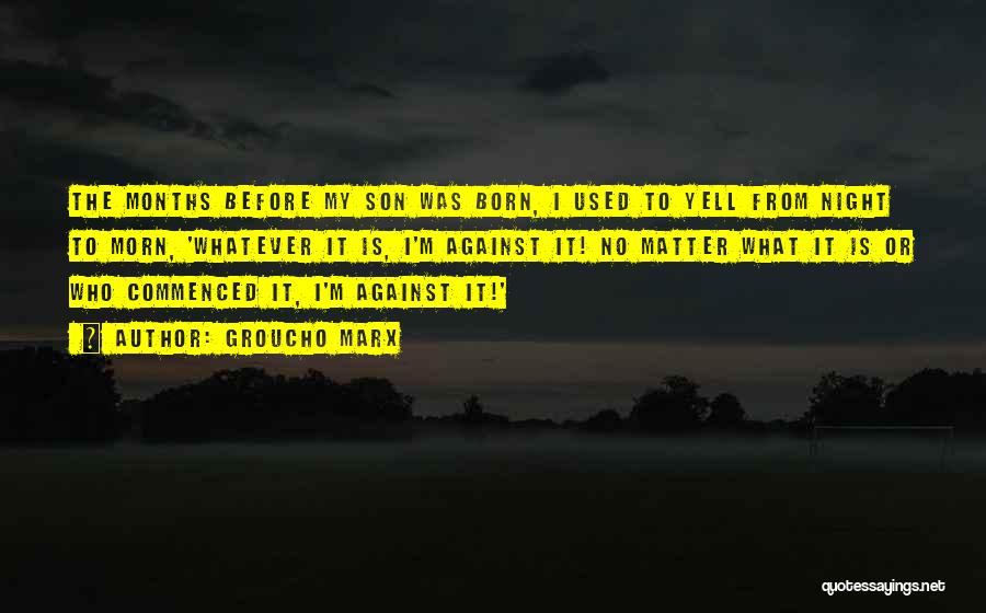 Groucho Marx Quotes: The Months Before My Son Was Born, I Used To Yell From Night To Morn, 'whatever It Is, I'm Against