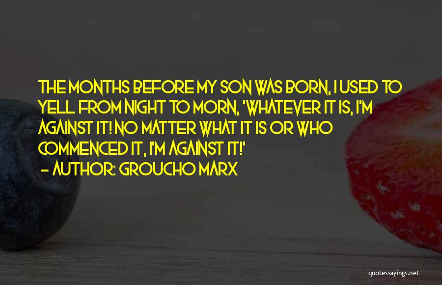 Groucho Marx Quotes: The Months Before My Son Was Born, I Used To Yell From Night To Morn, 'whatever It Is, I'm Against