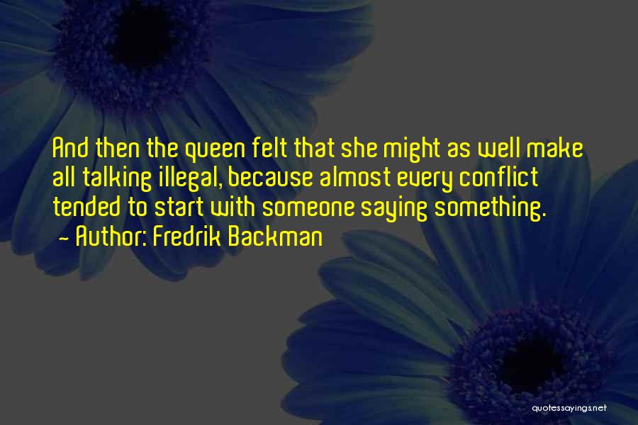 Fredrik Backman Quotes: And Then The Queen Felt That She Might As Well Make All Talking Illegal, Because Almost Every Conflict Tended To