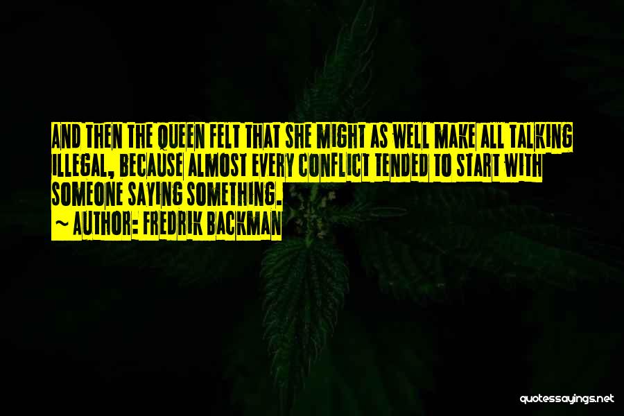 Fredrik Backman Quotes: And Then The Queen Felt That She Might As Well Make All Talking Illegal, Because Almost Every Conflict Tended To