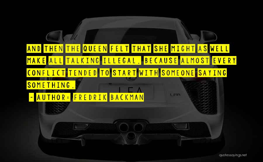 Fredrik Backman Quotes: And Then The Queen Felt That She Might As Well Make All Talking Illegal, Because Almost Every Conflict Tended To