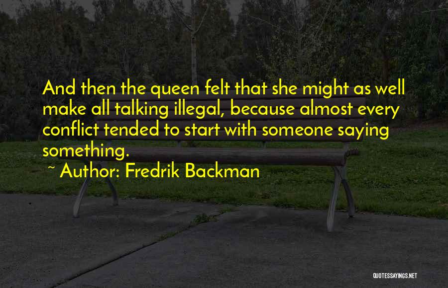 Fredrik Backman Quotes: And Then The Queen Felt That She Might As Well Make All Talking Illegal, Because Almost Every Conflict Tended To