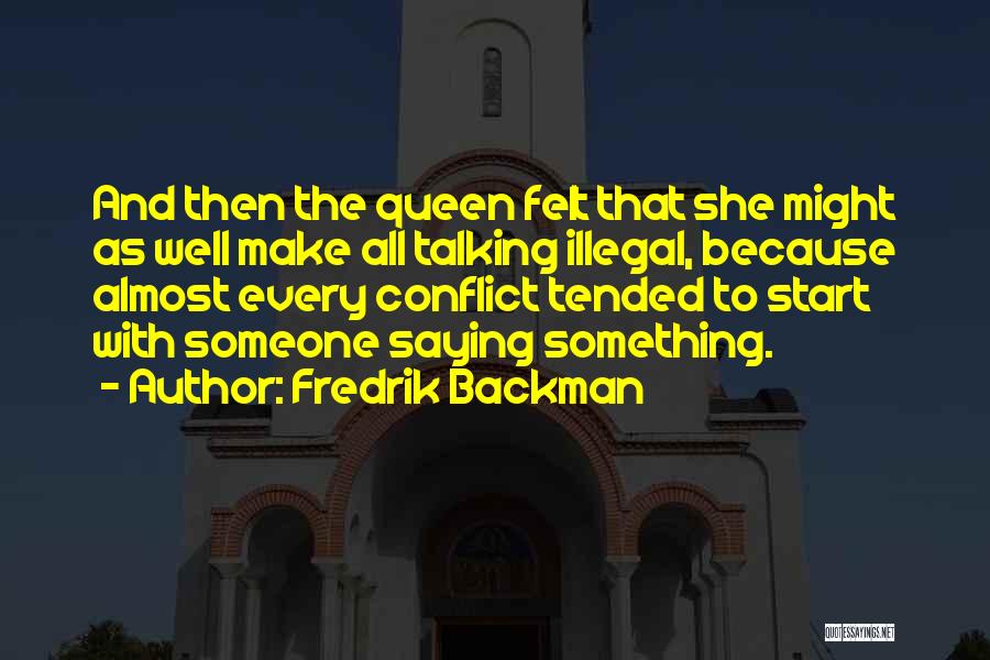 Fredrik Backman Quotes: And Then The Queen Felt That She Might As Well Make All Talking Illegal, Because Almost Every Conflict Tended To