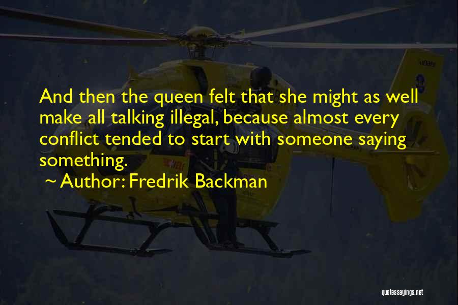 Fredrik Backman Quotes: And Then The Queen Felt That She Might As Well Make All Talking Illegal, Because Almost Every Conflict Tended To
