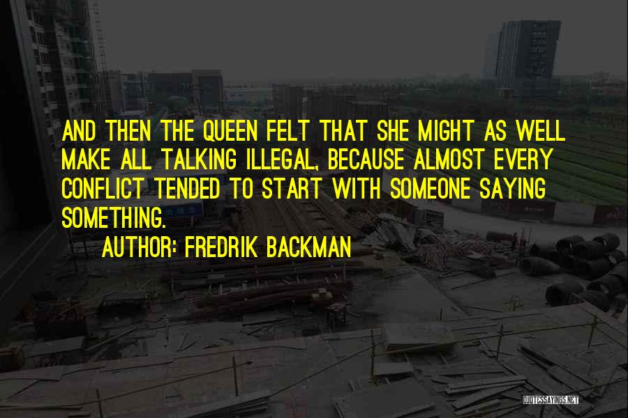 Fredrik Backman Quotes: And Then The Queen Felt That She Might As Well Make All Talking Illegal, Because Almost Every Conflict Tended To