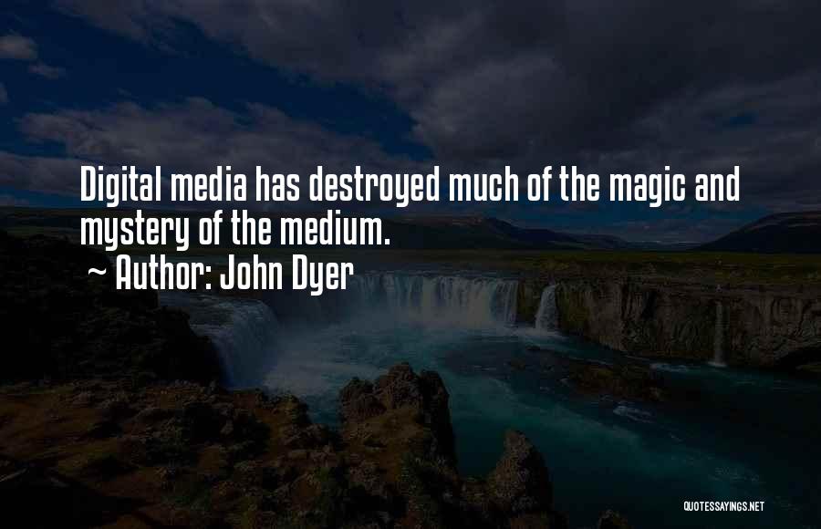 John Dyer Quotes: Digital Media Has Destroyed Much Of The Magic And Mystery Of The Medium.