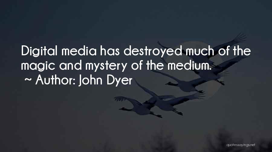 John Dyer Quotes: Digital Media Has Destroyed Much Of The Magic And Mystery Of The Medium.