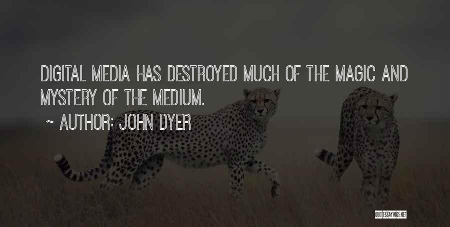 John Dyer Quotes: Digital Media Has Destroyed Much Of The Magic And Mystery Of The Medium.