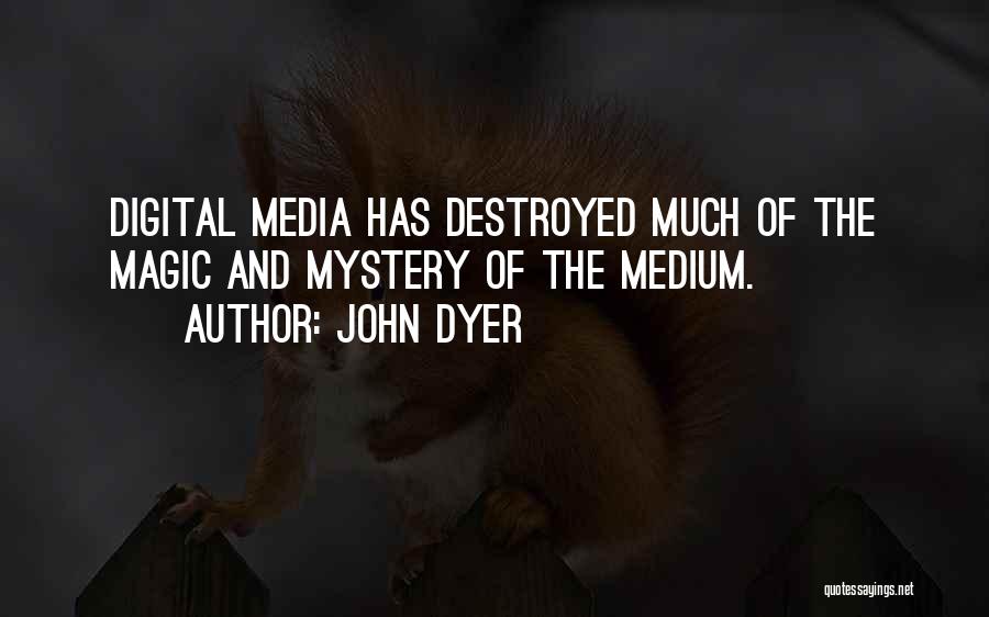 John Dyer Quotes: Digital Media Has Destroyed Much Of The Magic And Mystery Of The Medium.