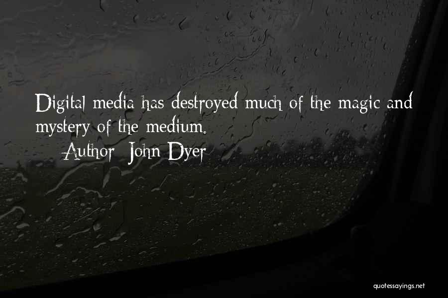 John Dyer Quotes: Digital Media Has Destroyed Much Of The Magic And Mystery Of The Medium.