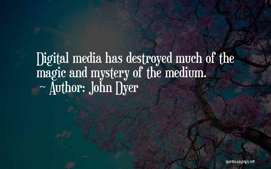 John Dyer Quotes: Digital Media Has Destroyed Much Of The Magic And Mystery Of The Medium.