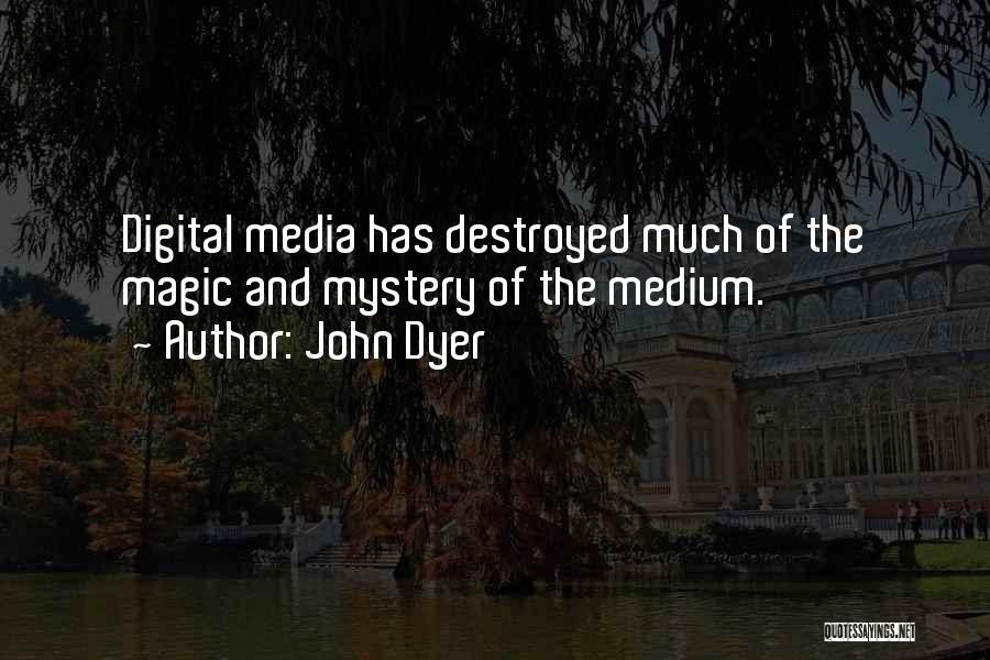 John Dyer Quotes: Digital Media Has Destroyed Much Of The Magic And Mystery Of The Medium.