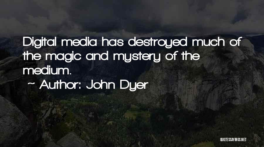 John Dyer Quotes: Digital Media Has Destroyed Much Of The Magic And Mystery Of The Medium.