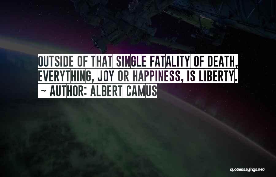 Albert Camus Quotes: Outside Of That Single Fatality Of Death, Everything, Joy Or Happiness, Is Liberty.