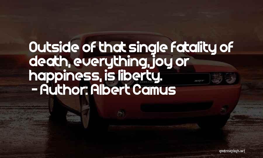 Albert Camus Quotes: Outside Of That Single Fatality Of Death, Everything, Joy Or Happiness, Is Liberty.