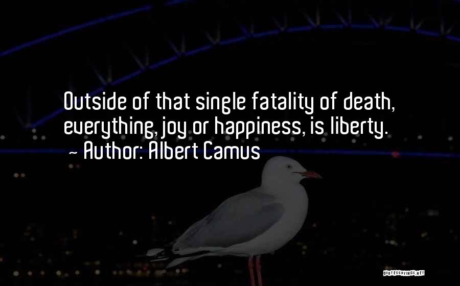 Albert Camus Quotes: Outside Of That Single Fatality Of Death, Everything, Joy Or Happiness, Is Liberty.