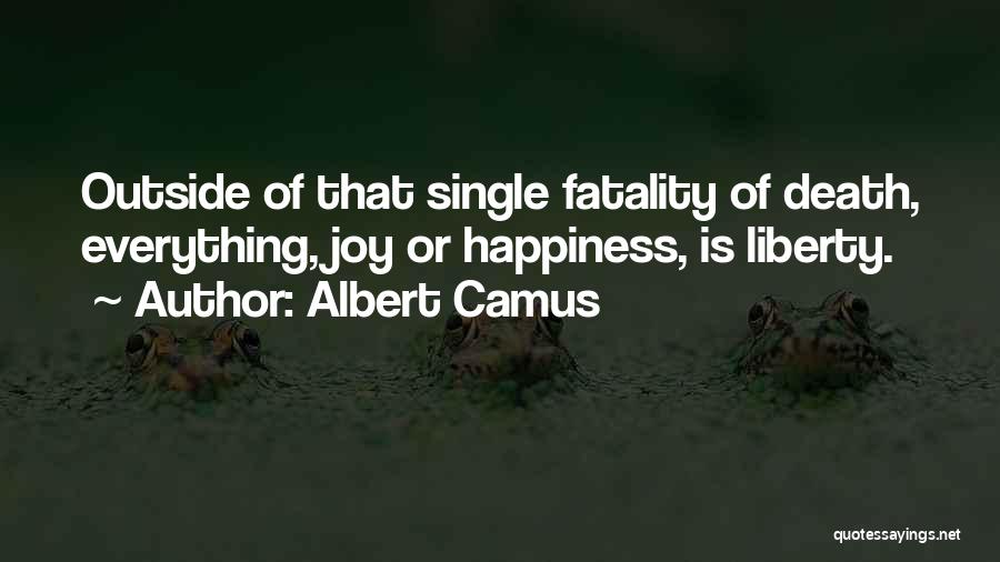 Albert Camus Quotes: Outside Of That Single Fatality Of Death, Everything, Joy Or Happiness, Is Liberty.