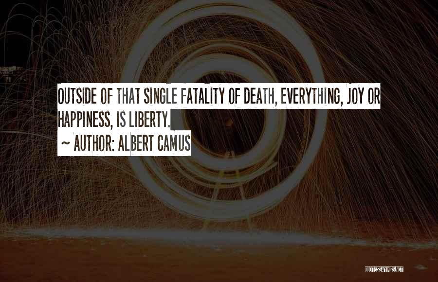 Albert Camus Quotes: Outside Of That Single Fatality Of Death, Everything, Joy Or Happiness, Is Liberty.