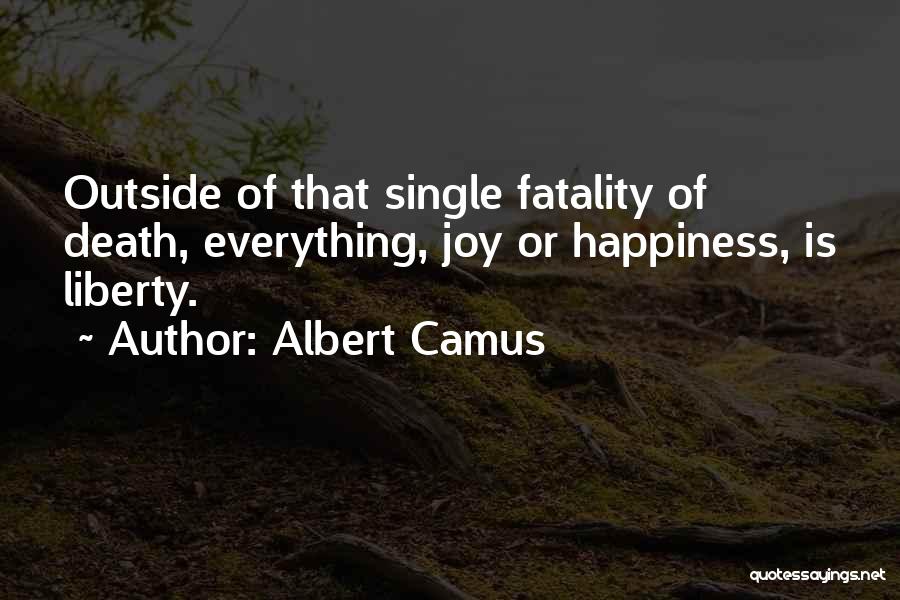 Albert Camus Quotes: Outside Of That Single Fatality Of Death, Everything, Joy Or Happiness, Is Liberty.