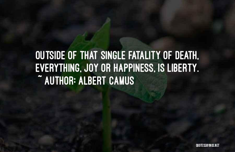 Albert Camus Quotes: Outside Of That Single Fatality Of Death, Everything, Joy Or Happiness, Is Liberty.