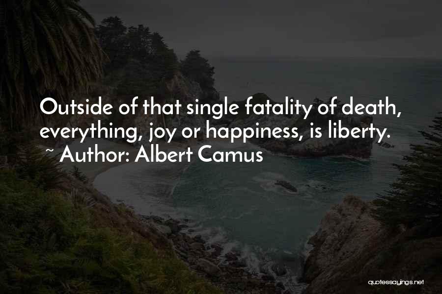 Albert Camus Quotes: Outside Of That Single Fatality Of Death, Everything, Joy Or Happiness, Is Liberty.